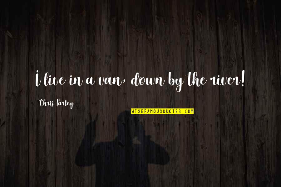 Tewodros Kassahun Quotes By Chris Farley: I live in a van, down by the Tewodros Kassahun Quotes By Chris Farley: I live in a van, down by the
