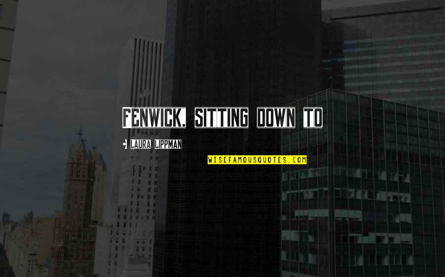 Tewodros Kassahun Quotes By Laura Lippman: Fenwick, sitting down to Tewodros Kassahun Quotes By Laura Lippman: Fenwick, sitting down to