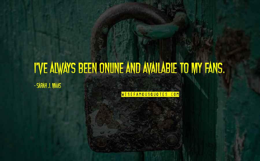 Tewodros Tadesse Quotes By Sarah J. Maas: I've always been online and available to my Tewodros Tadesse Quotes By Sarah J. Maas: I've always been online and available to my