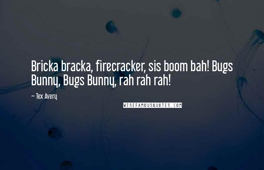 Tex Avery quotes: Bricka bracka, firecracker, sis boom bah! Bugs Bunny, Bugs Bunny, rah rah rah!