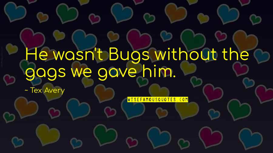 Tex Avery Quotes By Tex Avery: He wasn't Bugs without the gags we gave Tex Avery Quotes By Tex Avery: He wasn't Bugs without the gags we gave