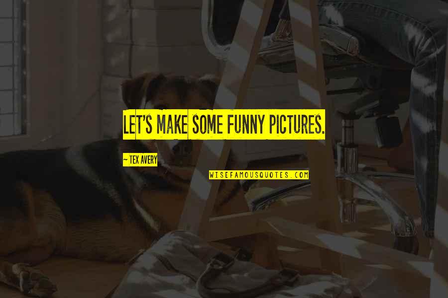 Tex Avery Quotes By Tex Avery: Let's make some funny pictures. Tex Avery Quotes By Tex Avery: Let's make some funny pictures.