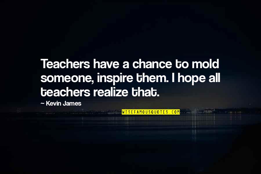 Tex Mex Food Quotes By Kevin James: Teachers have a chance to mold someone, inspire