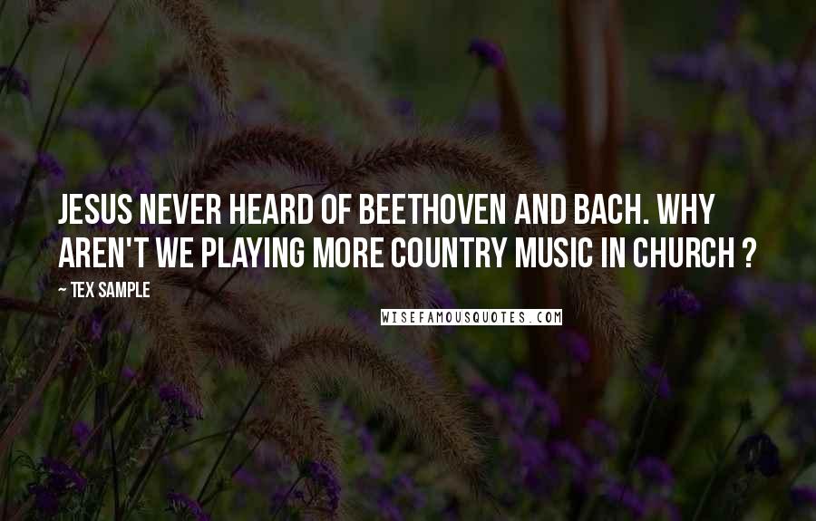 Tex Sample quotes: Jesus never heard of Beethoven and Bach. Why aren't we playing more country music in church ?