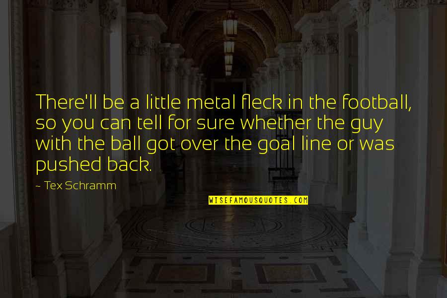 Tex Schramm Quotes By Tex Schramm: There'll be a little metal fleck in the Tex Schramm Quotes By Tex Schramm: There'll be a little metal fleck in the