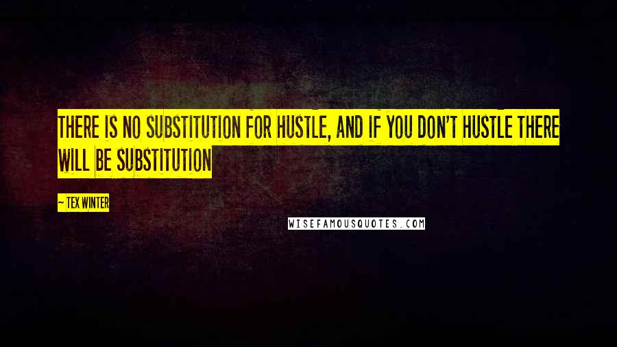 Tex Winter quotes: There is no substitution for hustle, and if you don't hustle there will be substitution