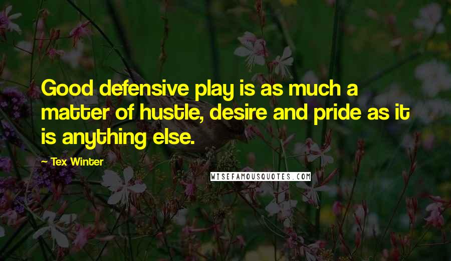 Tex Winter quotes: Good defensive play is as much a matter of hustle, desire and pride as it is anything else.