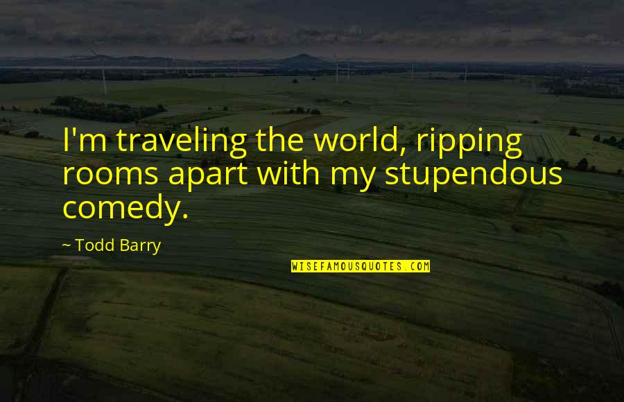 Texaco Star Quotes By Todd Barry: I'm traveling the world, ripping rooms apart with