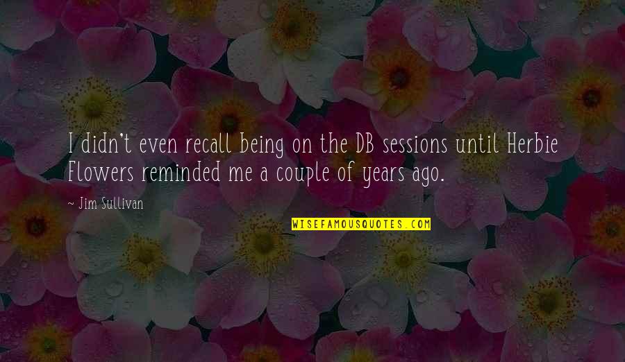 Texandrea Quotes By Jim Sullivan: I didn't even recall being on the DB Texandrea Quotes By Jim Sullivan: I didn't even recall being on the DB