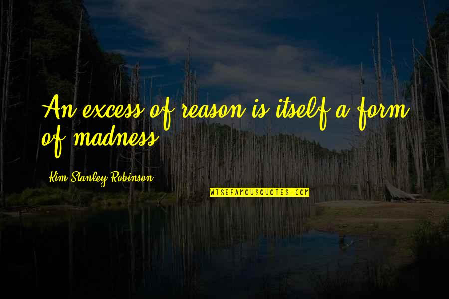 Texandrea Quotes By Kim Stanley Robinson: An excess of reason is itself a form Texandrea Quotes By Kim Stanley Robinson: An excess of reason is itself a form