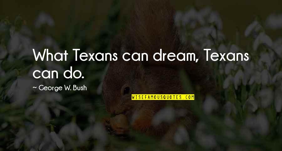 Texans Quotes By George W. Bush: What Texans can dream, Texans can do.