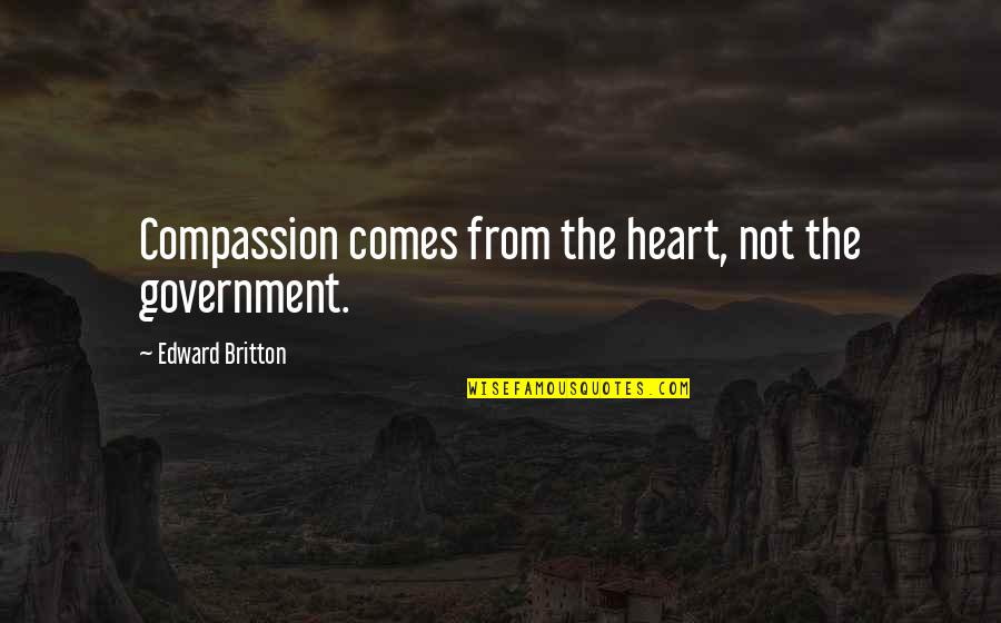 Texas A&m Famous Quotes By Edward Britton: Compassion comes from the heart, not the government. Texas A&m Famous Quotes By Edward Britton: Compassion comes from the heart, not the government.