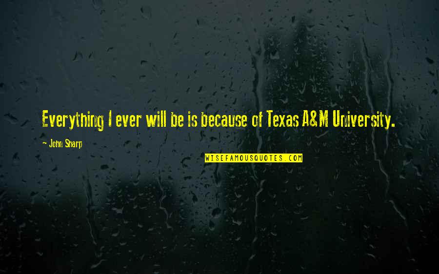 Texas A M Quotes By John Sharp: Everything I ever will be is because of