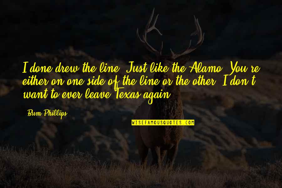 Texas Alamo Quotes By Bum Phillips: I done drew the line. Just like the