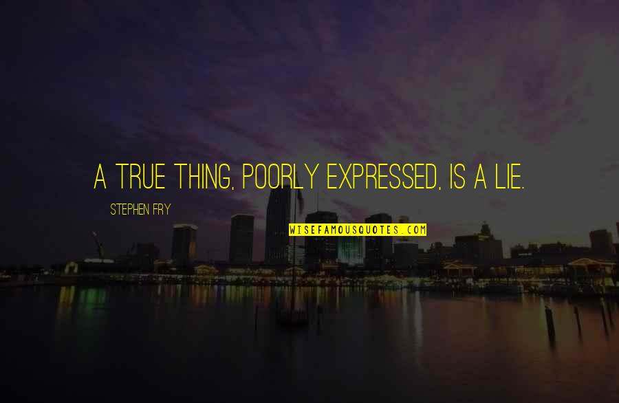 Texas And Guns Quotes By Stephen Fry: A true thing, poorly expressed, is a lie. Texas And Guns Quotes By Stephen Fry: A true thing, poorly expressed, is a lie.