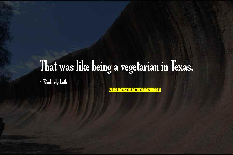 Texas Being The Best Quotes By Kimberly Loth: That was like being a vegetarian in Texas.