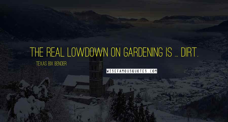 Texas Bix Bender quotes: The real lowdown on gardening is ... dirt.