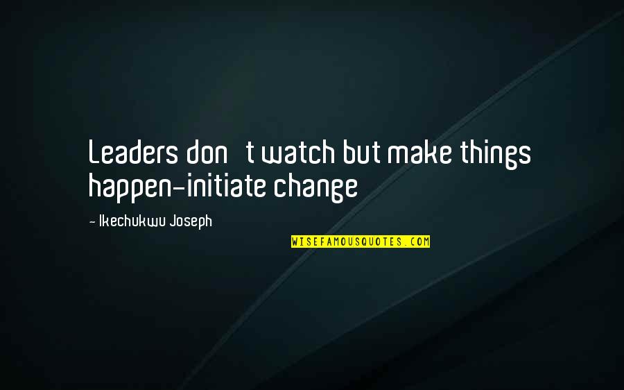 Texas Born Quotes By Ikechukwu Joseph: Leaders don't watch but make things happen-initiate change