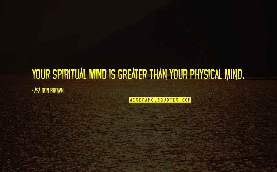 Texas Chainsaw Massacre Quotes By Asa Don Brown: Your spiritual mind is greater than your physical