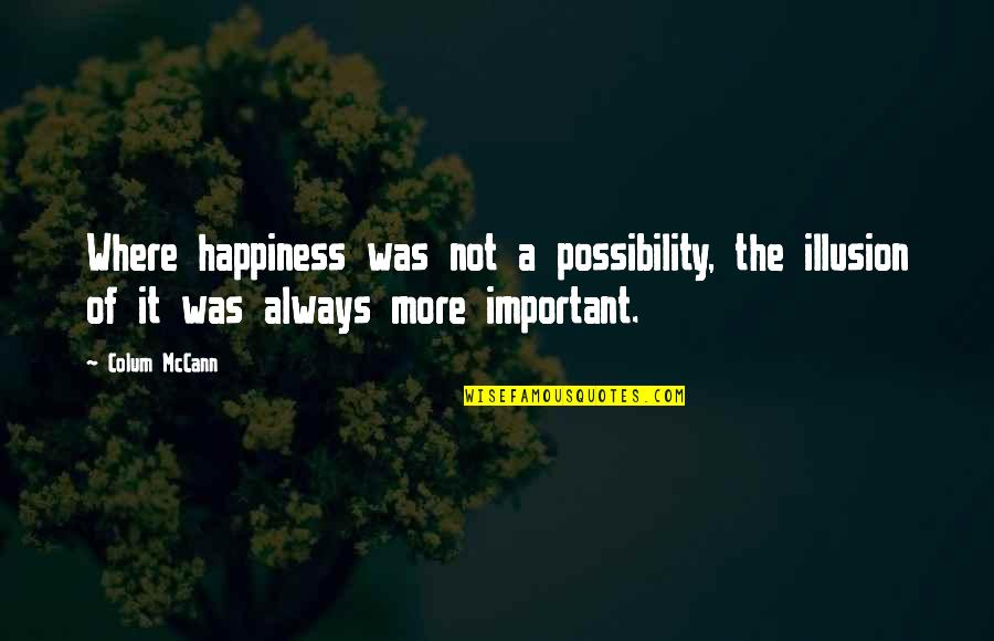 Texas Chainsaw Quotes By Colum McCann: Where happiness was not a possibility, the illusion