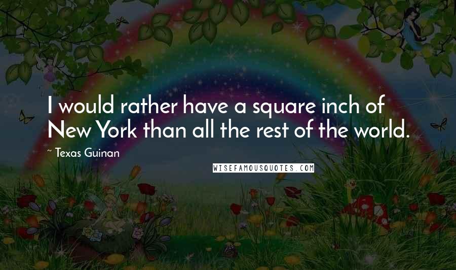 Texas Guinan quotes: I would rather have a square inch of New York than all the rest of the world.