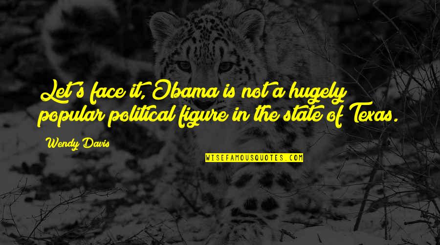 Texas Is Quotes By Wendy Davis: Let's face it, Obama is not a hugely