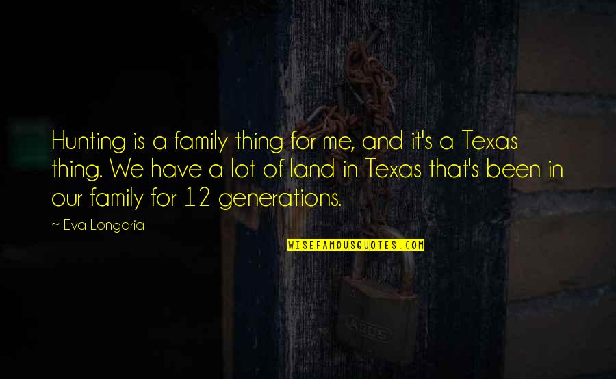 Texas Land Quotes By Eva Longoria: Hunting is a family thing for me, and