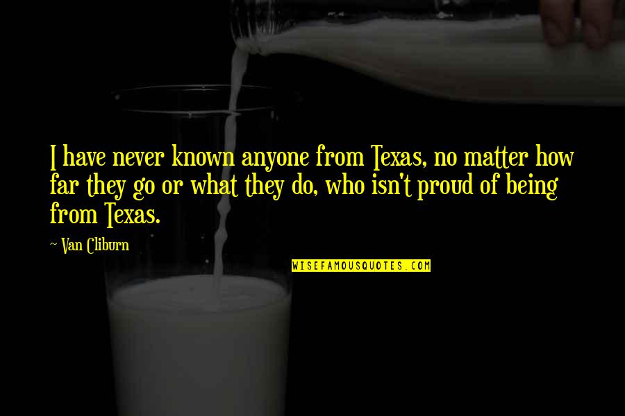 Texas Proud Quotes By Van Cliburn: I have never known anyone from Texas, no