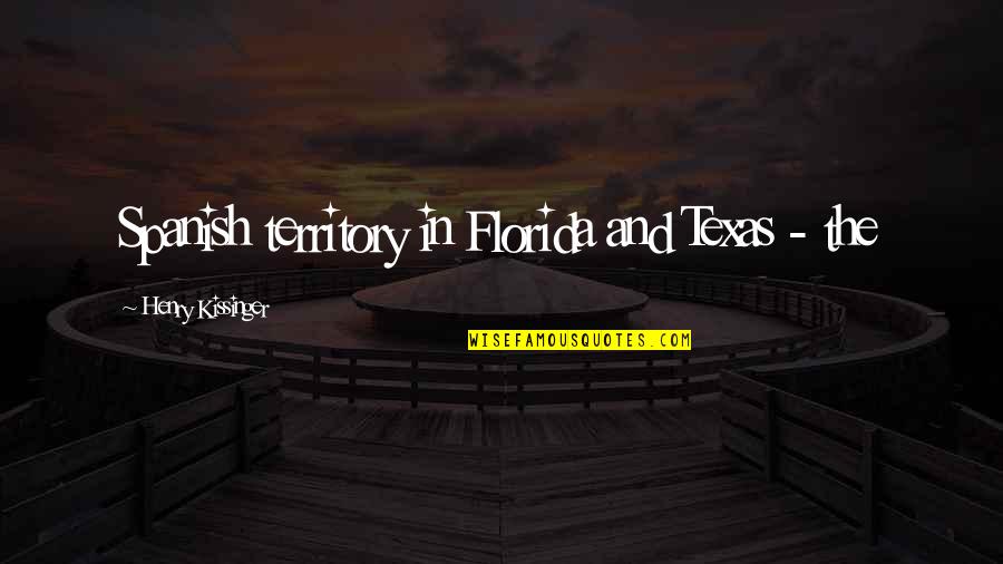 Texas Quotes By Henry Kissinger: Spanish territory in Florida and Texas - the
