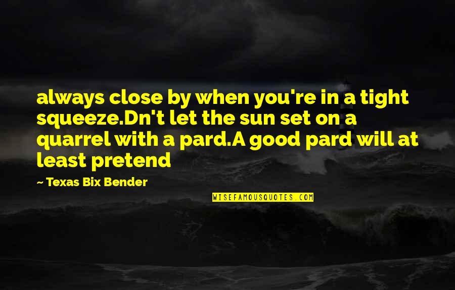 Texas Quotes By Texas Bix Bender: always close by when you're in a tight