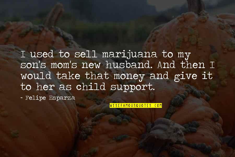 Texas Twang Quotes By Felipe Esparza: I used to sell marijuana to my son's Texas Twang Quotes By Felipe Esparza: I used to sell marijuana to my son's