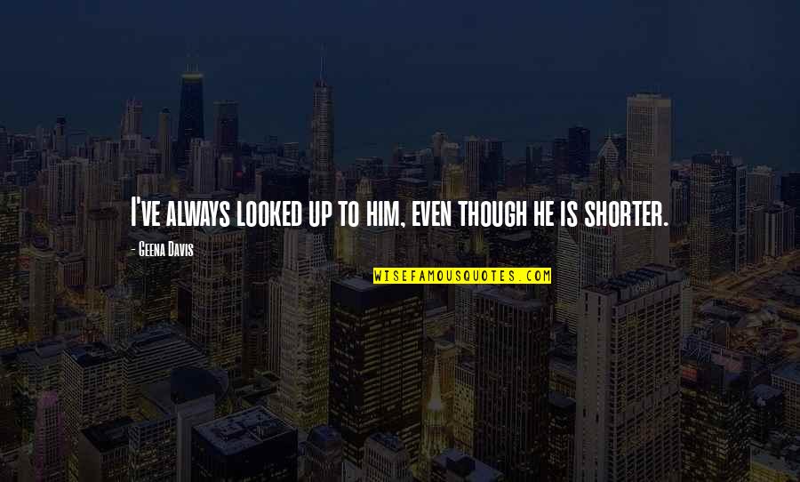 Texas Workers Compensation Quote Quotes By Geena Davis: I've always looked up to him, even though Texas Workers Compensation Quote Quotes By Geena Davis: I've always looked up to him, even though