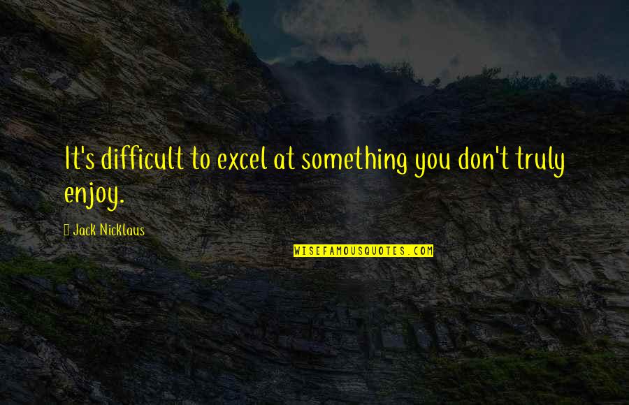 T'excel Quotes By Jack Nicklaus: It's difficult to excel at something you don't