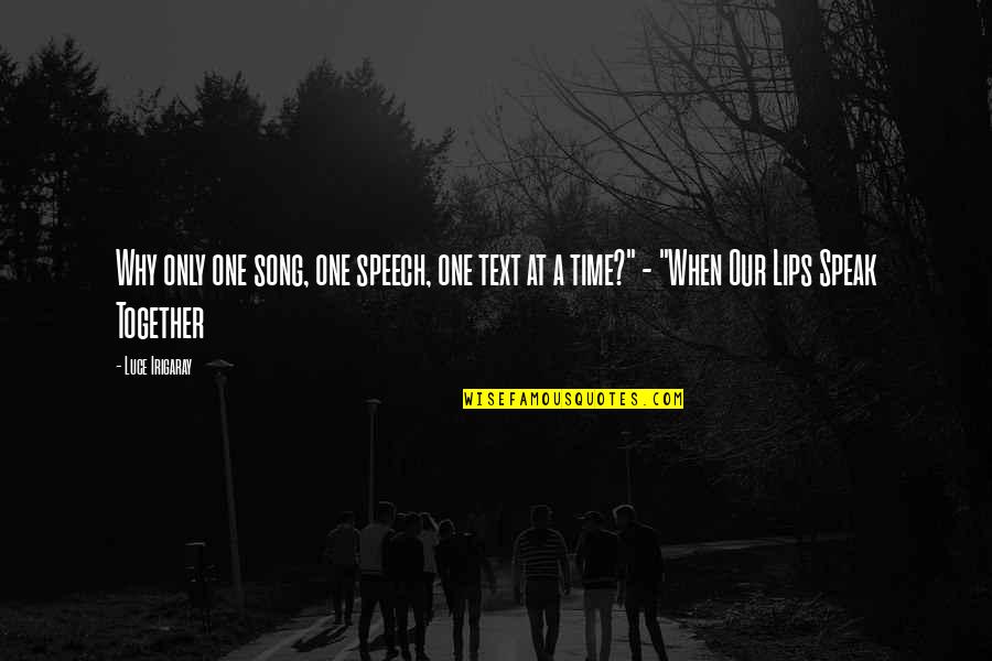 Text All The Time Quotes By Luce Irigaray: Why only one song, one speech, one text