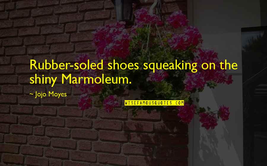 Text Book Buyback Quotes By Jojo Moyes: Rubber-soled shoes squeaking on the shiny Marmoleum.
