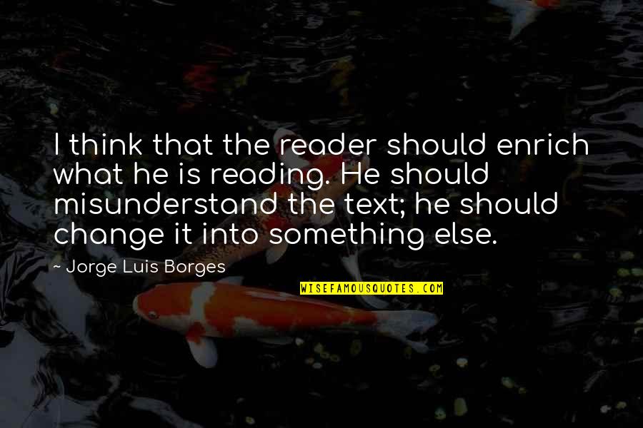 Text Change Quotes By Jorge Luis Borges: I think that the reader should enrich what Text Change Quotes By Jorge Luis Borges: I think that the reader should enrich what