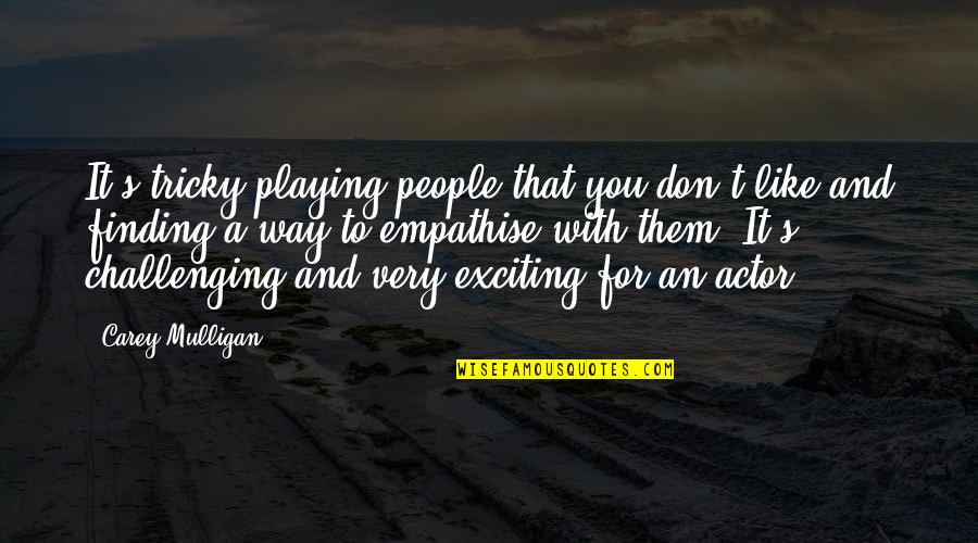 Textbookish Quotes By Carey Mulligan: It's tricky playing people that you don't like Textbookish Quotes By Carey Mulligan: It's tricky playing people that you don't like