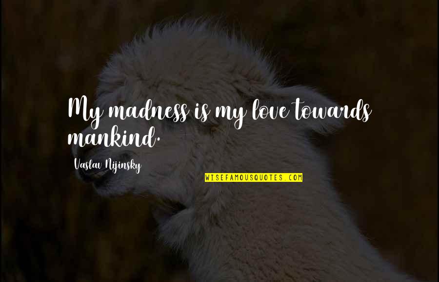 Textbox Display Quotes By Vaslav Nijinsky: My madness is my love towards mankind.