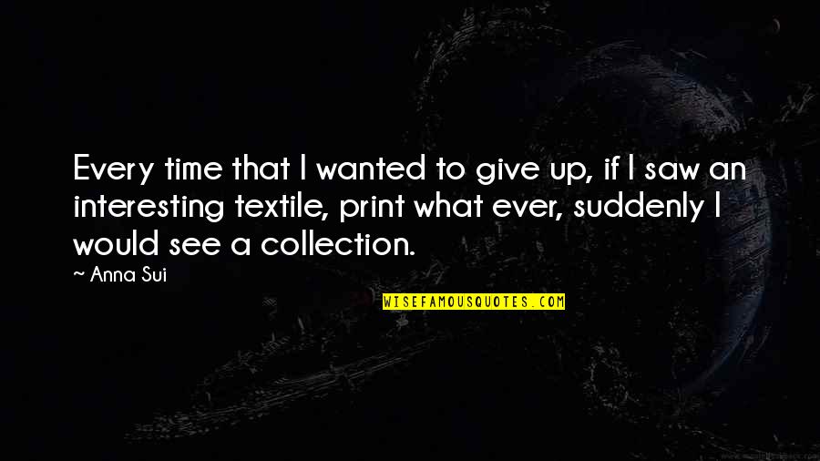 Textile Quotes By Anna Sui: Every time that I wanted to give up, Textile Quotes By Anna Sui: Every time that I wanted to give up,