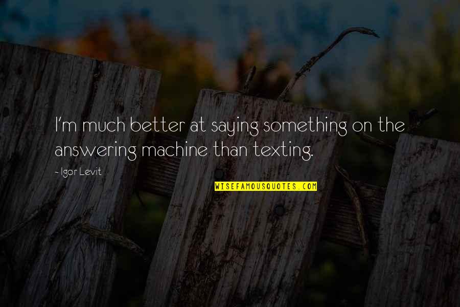 Texting Quotes By Igor Levit: I'm much better at saying something on the