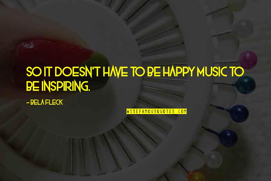 Textuality Examples Quotes By Bela Fleck: So it doesn't have to be happy music