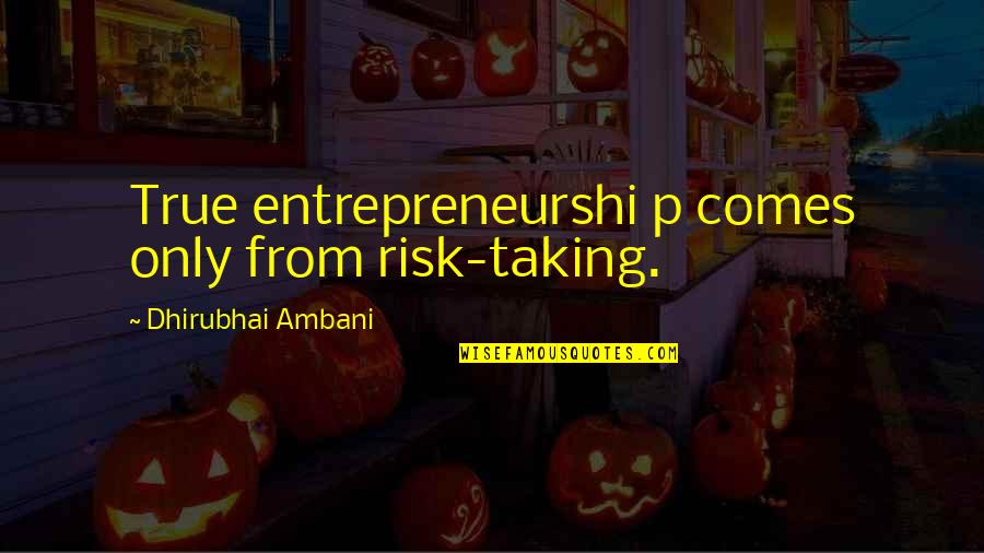 Textually Oriented Quotes By Dhirubhai Ambani: True entrepreneurshi p comes only from risk-taking.