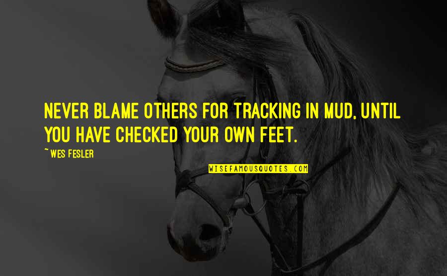 Textually Oriented Quotes By Wes Fesler: Never blame others for tracking in mud, until