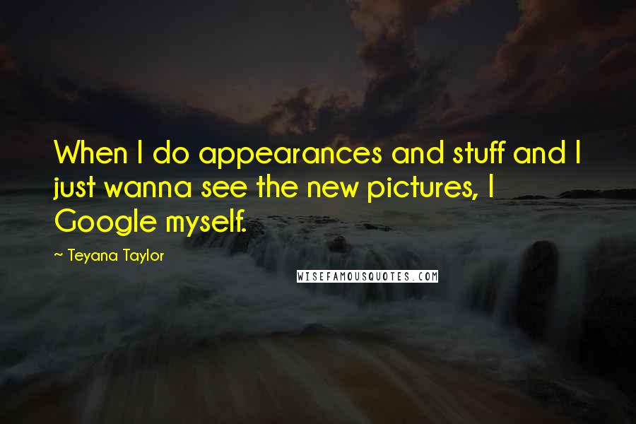 Teyana Taylor quotes: When I do appearances and stuff and I just wanna see the new pictures, I Google myself.