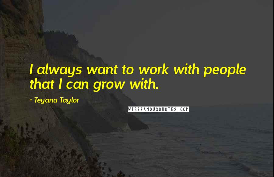 Teyana Taylor quotes: I always want to work with people that I can grow with.