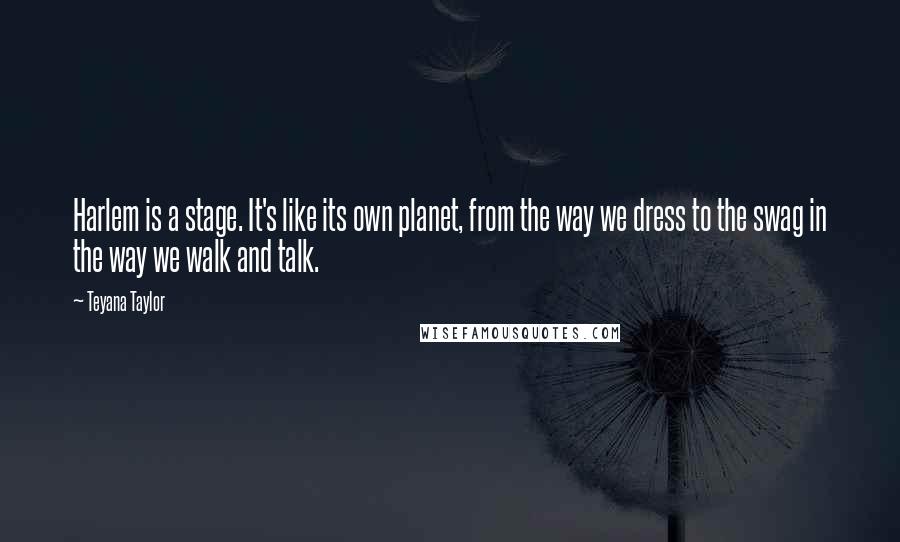 Teyana Taylor quotes: Harlem is a stage. It's like its own planet, from the way we dress to the swag in the way we walk and talk.