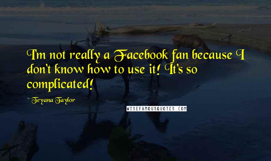 Teyana Taylor quotes: I'm not really a Facebook fan because I don't know how to use it! It's so complicated!
