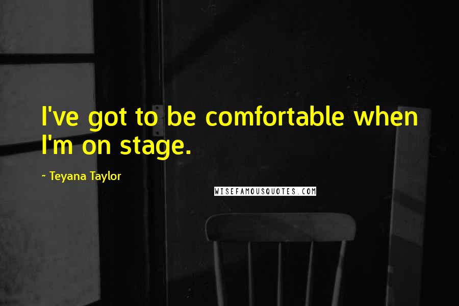 Teyana Taylor quotes: I've got to be comfortable when I'm on stage.