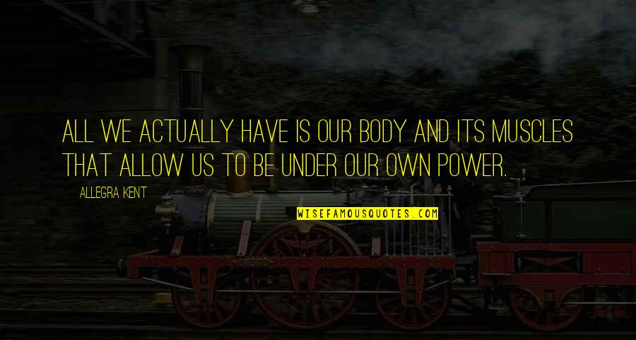 Teymuriler Quotes By Allegra Kent: All we actually have is our body and Teymuriler Quotes By Allegra Kent: All we actually have is our body and