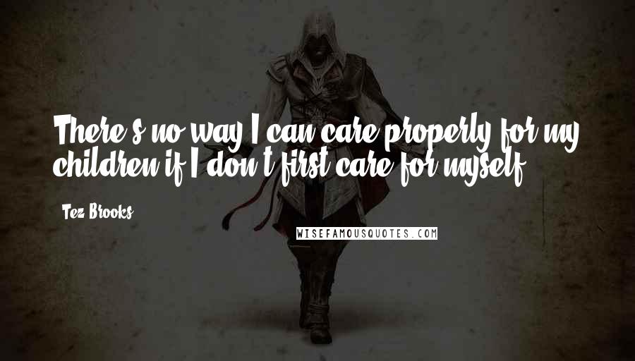 Tez Brooks quotes: There's no way I can care properly for my children if I don't first care for myself.